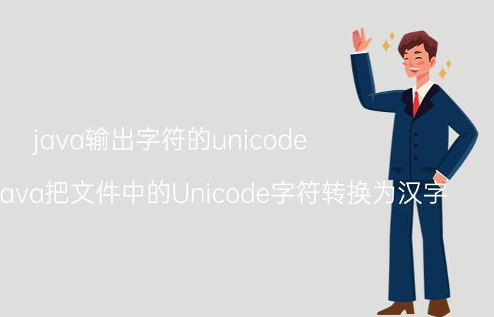 java输出字符的unicode 如何利用java把文件中的Unicode字符转换为汉字？